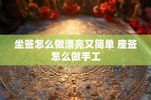 坐签怎么做漂亮又简单 座签怎么做手工