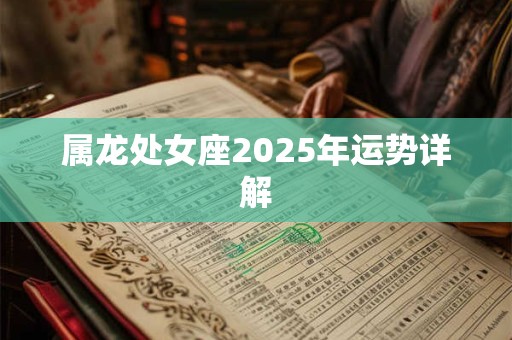 属龙处女座2025年运势详解