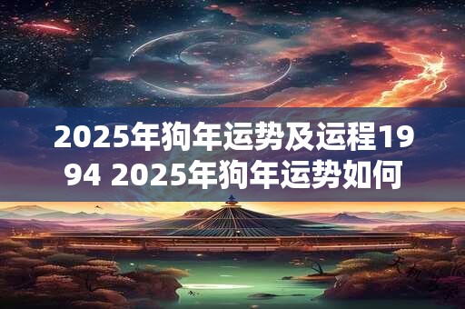 2025年狗年运势及运程1994 2025年狗年运势如何