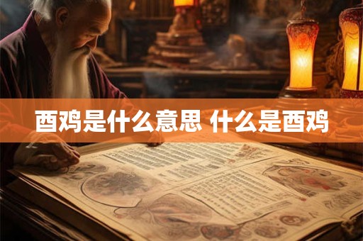 酉鸡是什么意思 什么是酉鸡