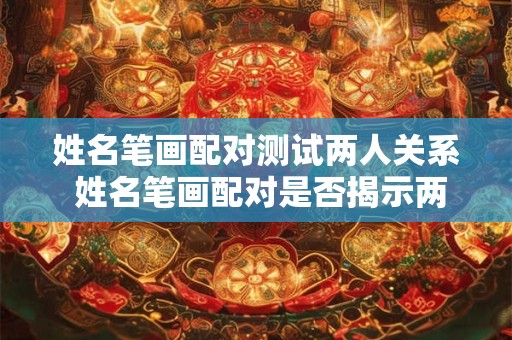 姓名笔画配对测试两人关系 姓名笔画配对是否揭示两人关系