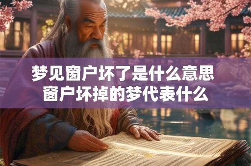 梦见窗户坏了是什么意思 窗户坏掉的梦代表什么