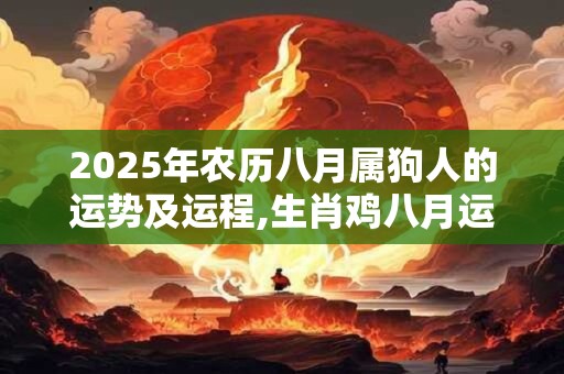 2025年农历八月属狗人的运势及运程,生肖鸡八月运势