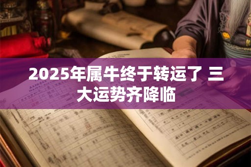 2025年属牛终于转运了 三大运势齐降临