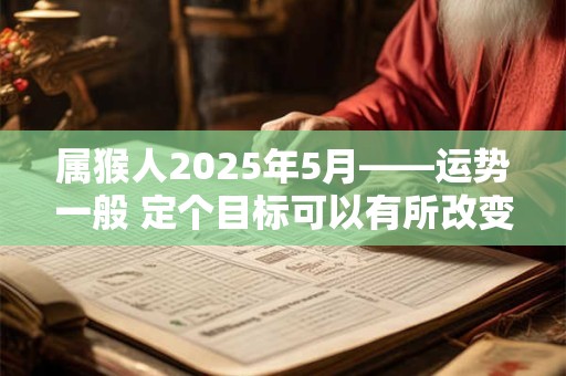 属猴人2025年5月——运势一般 定个目标可以有所改变