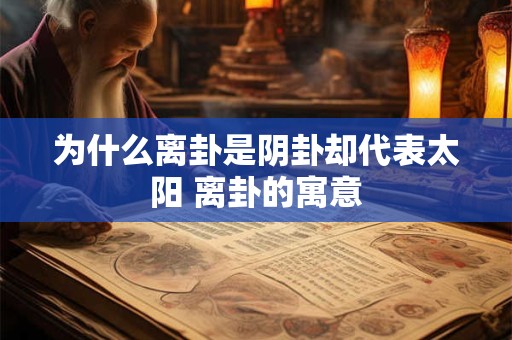 为什么离卦是阴卦却代表太阳 离卦的寓意