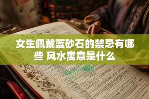 女生佩戴蓝砂石的禁忌有哪些 风水寓意是什么