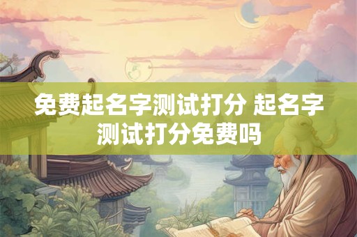 免费起名字测试打分 起名字测试打分免费吗