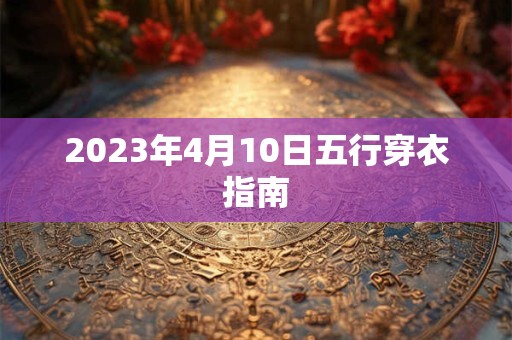 2023年4月10日五行穿衣指南