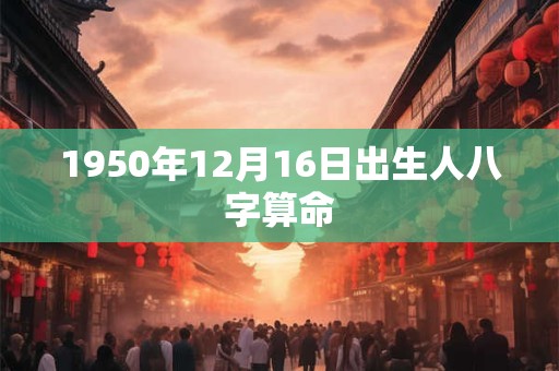 1950年12月16日出生人八字算命
