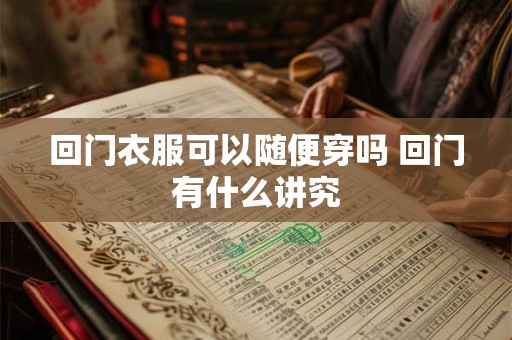 回门衣服可以随便穿吗 回门有什么讲究