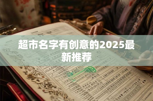超市名字有创意的2025最新推荐