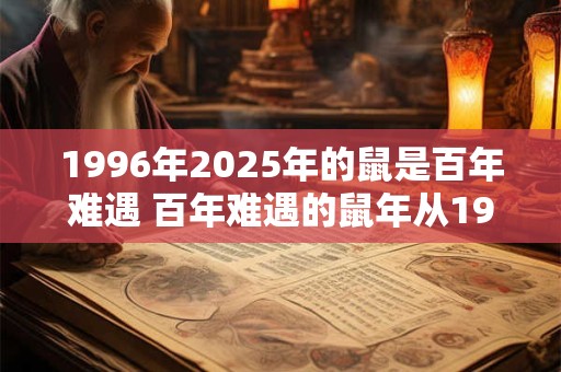 1996年2025年的鼠是百年难遇 百年难遇的鼠年从1996年至2025年间出现