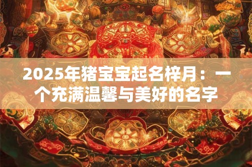 2025年猪宝宝起名梓月：一个充满温馨与美好的名字
