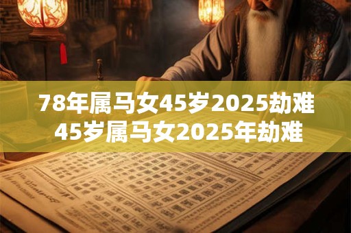 78年属马女45岁2025劫难 45岁属马女2025年劫难