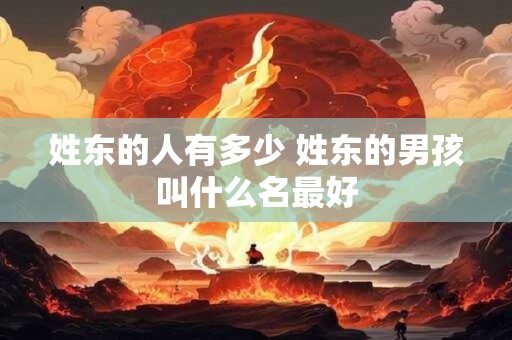 姓东的人有多少 姓东的男孩叫什么名最好