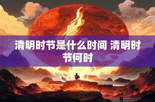 清明时节是什么时间 清明时节何时
