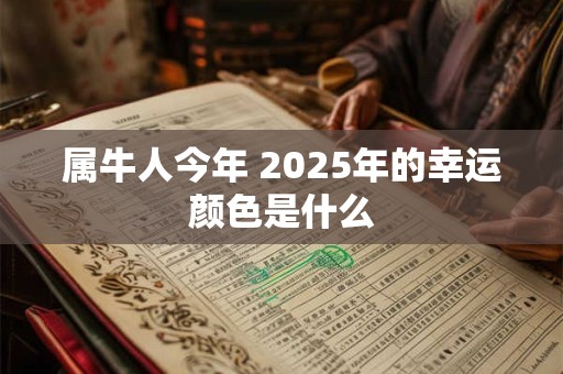 属牛人今年 2025年的幸运颜色是什么