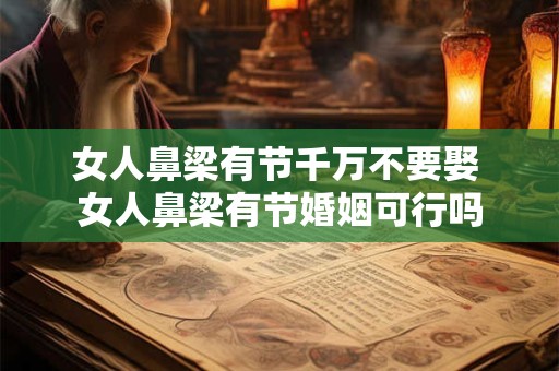 女人鼻梁有节千万不要娶 女人鼻梁有节婚姻可行吗