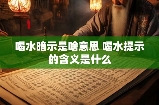 喝水暗示是啥意思 喝水提示的含义是什么