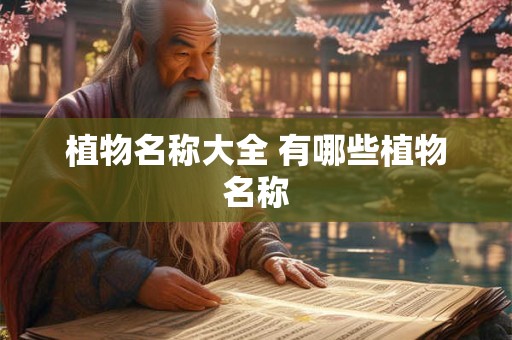 植物名称大全 有哪些植物名称 植物名称大全 有哪些植物名称
