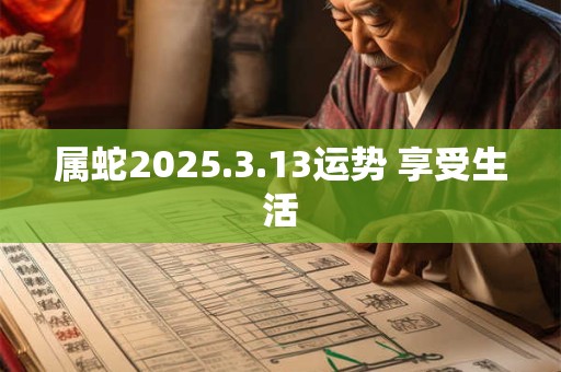 属蛇2025.3.13运势 享受生活