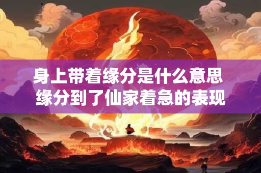 身上带着缘分是什么意思 缘分到了仙家着急的表现