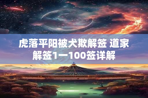 虎落平阳被犬欺解签 道家解签1一100签详解