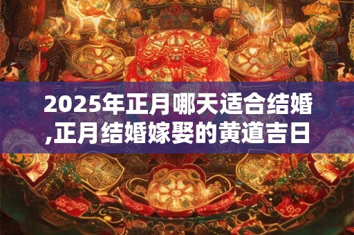 2025年正月哪天适合结婚,正月结婚嫁娶的黄道吉日