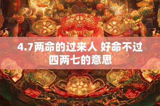 4.7两命的过来人 好命不过四两七的意思