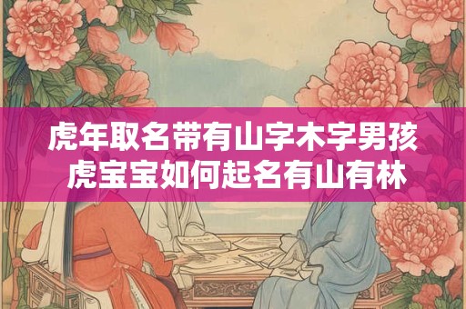 虎年取名带有山字木字男孩 虎宝宝如何起名有山有林