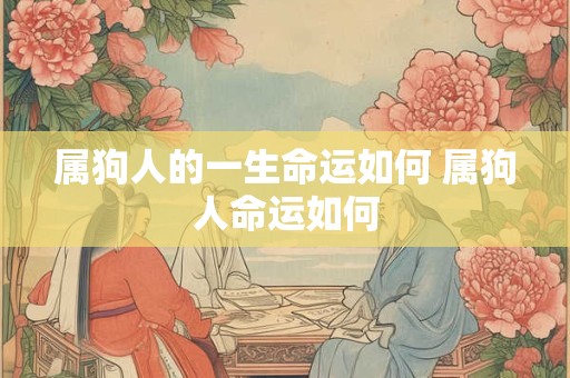 属狗人的一生命运如何 属狗人命运如何