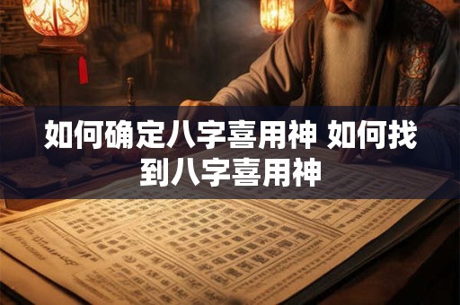 如何确定八字喜用神 如何找到八字喜用神