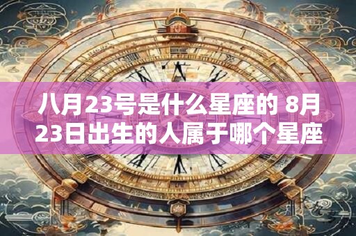 八月23号是什么星座的 8月23日出生的人属于哪个星座