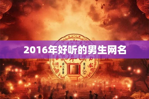2016年好听的男生网名 2016年好听的男生网名