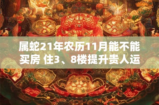属蛇21年农历11月能不能买房 住3、8楼提升贵人运