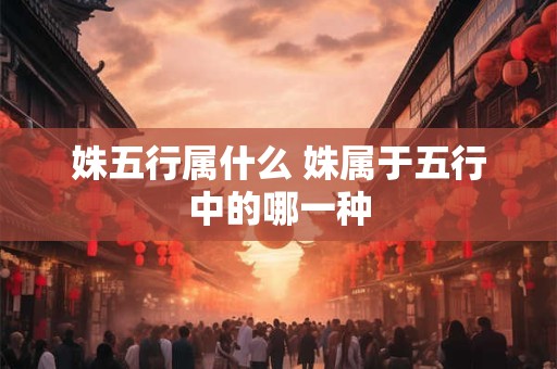 姝五行属什么 姝属于五行中的哪一种