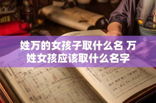 姓万的女孩子取什么名 万姓女孩应该取什么名字