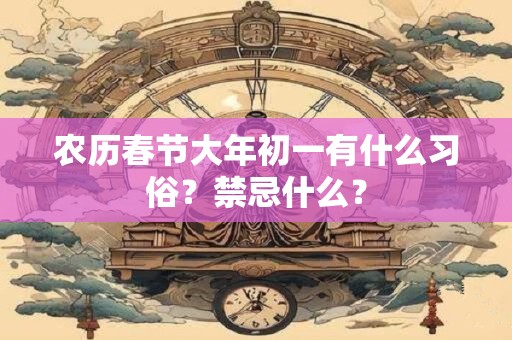 农历春节大年初一有什么习俗？禁忌什么？