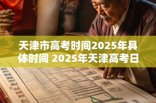 天津市高考时间2025年具体时间 2025年天津高考日期是什么 天津市高考时间2025年具体时间 2025年天津高考日期是什么