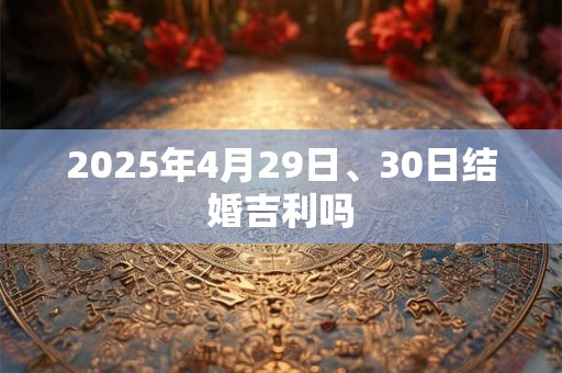 2025年4月29日、30日结婚吉利吗