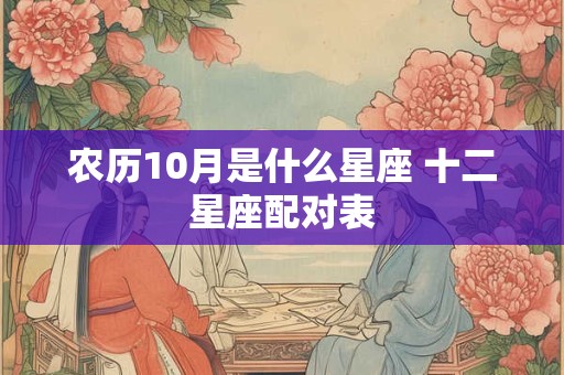 农历10月是什么星座 十二星座配对表