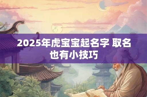 2025年虎宝宝起名字 取名也有小技巧