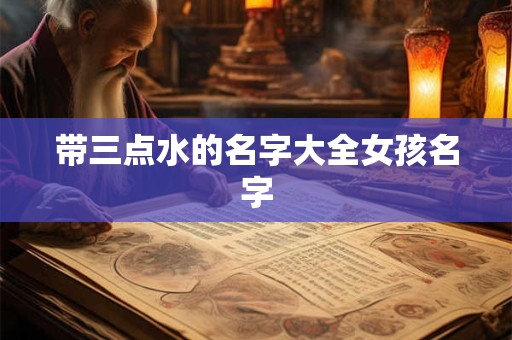 带三点水的名字大全女孩名字 带三点水的名字大全女孩名字