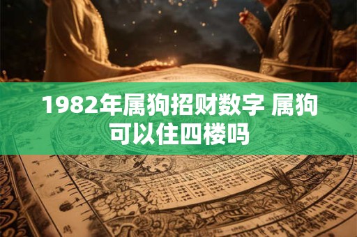 1982年属狗招财数字 属狗可以住四楼吗
