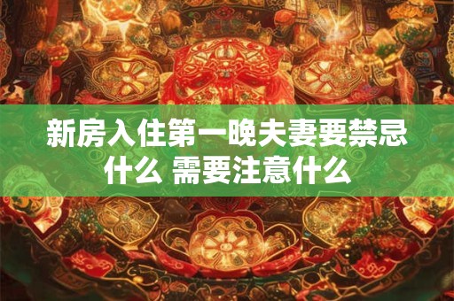 新房入住第一晚夫妻要禁忌什么 需要注意什么