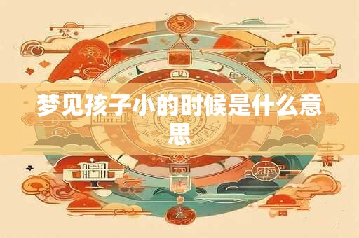 梦见孩子小的时候是什么意思