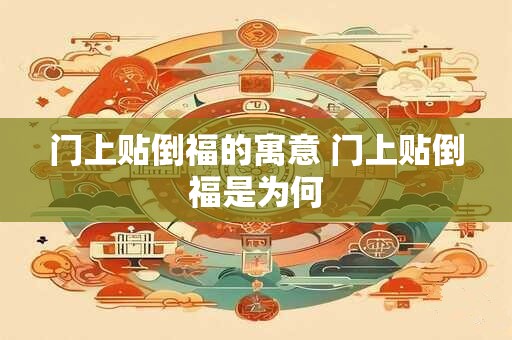 门上贴倒福的寓意 门上贴倒福是为何