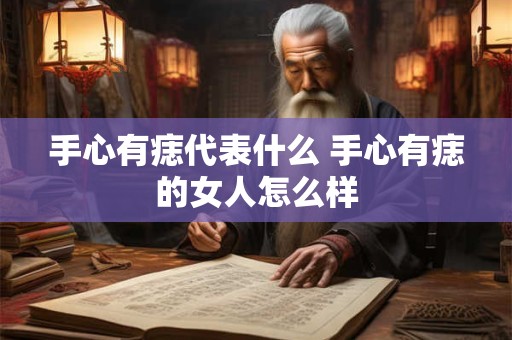 手心有痣代表什么 手心有痣的女人怎么样
