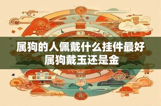 属狗的人佩戴什么挂件最好 属狗戴玉还是金